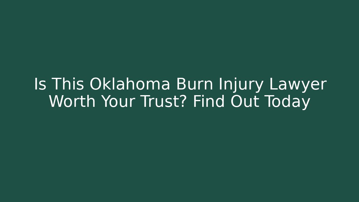 Is This Oklahoma Burn Injury Lawyer Worth Your Trust? Find Out Today