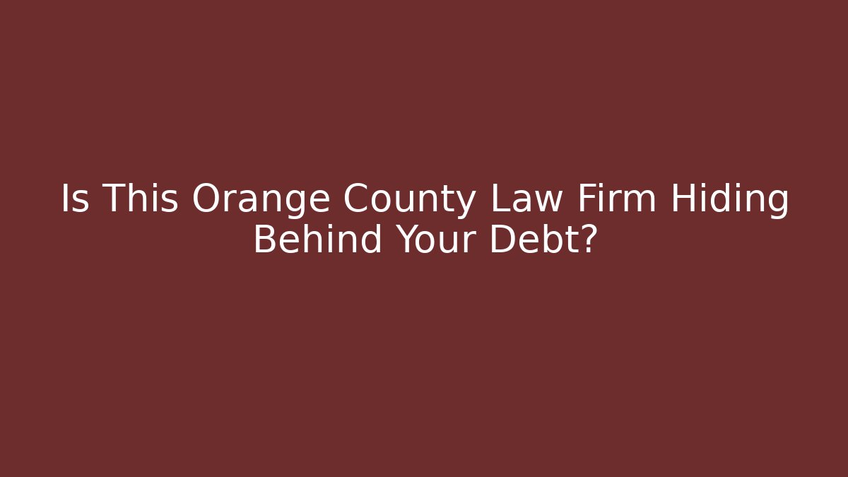 Is This Orange County Law Firm Hiding Behind Your Debt?