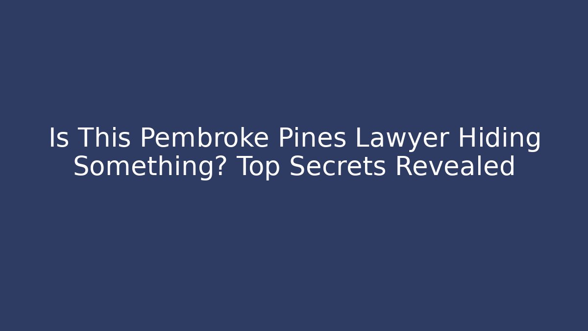Is This Pembroke Pines Lawyer Hiding Something? Top Secrets Revealed