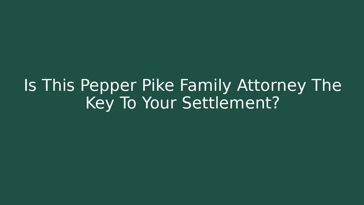 Is This Pepper Pike Family Attorney The Key To Your Settlement?