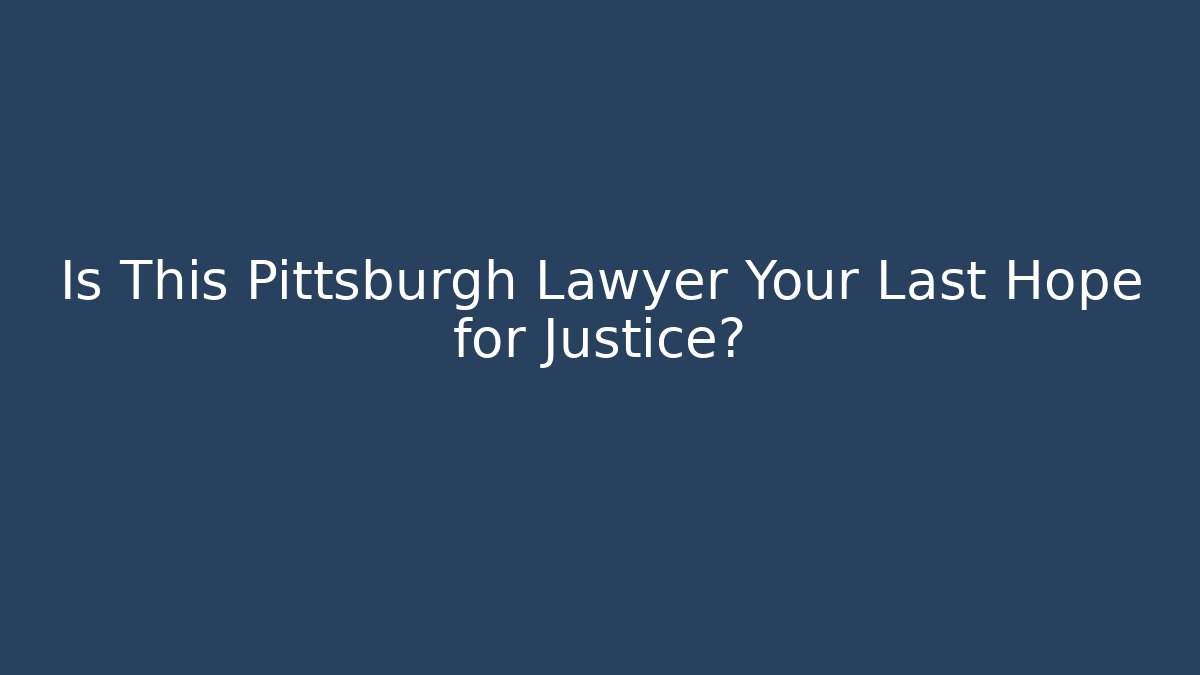 Is This Pittsburgh Lawyer Your Last Hope for Justice?