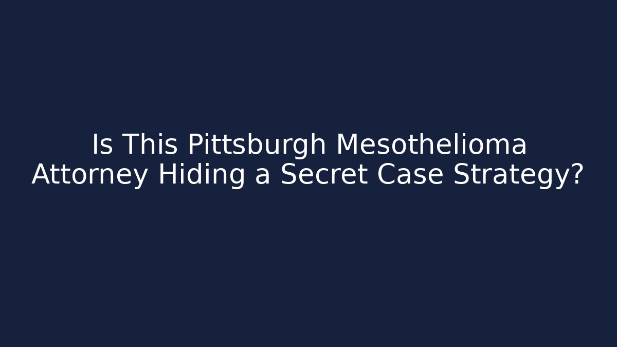 Is This Pittsburgh Mesothelioma Attorney Hiding a Secret Case Strategy?