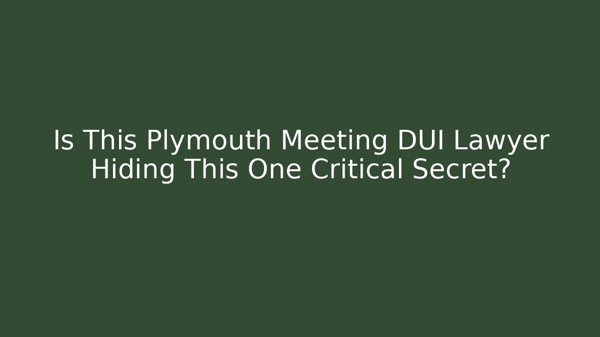 Is This Plymouth Meeting DUI Lawyer Hiding This One Critical Secret?