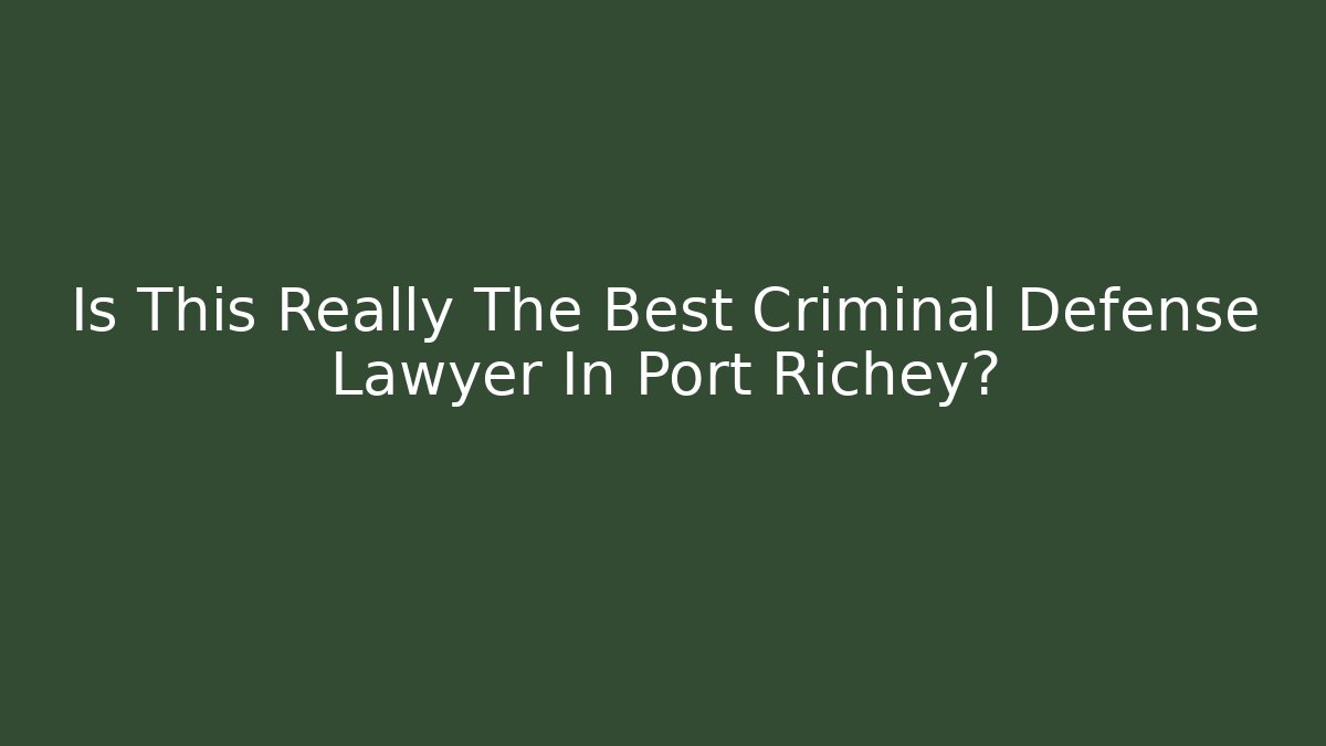 Is This Really The Best Criminal Defense Lawyer In Port Richey?