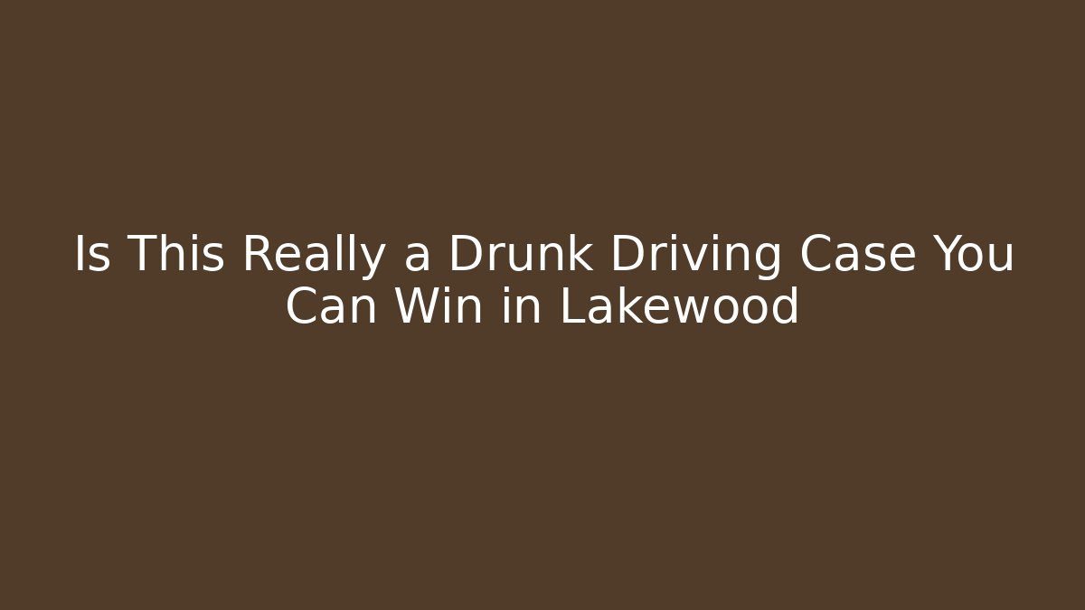 Is This Really a Drunk Driving Case You Can Win in Lakewood