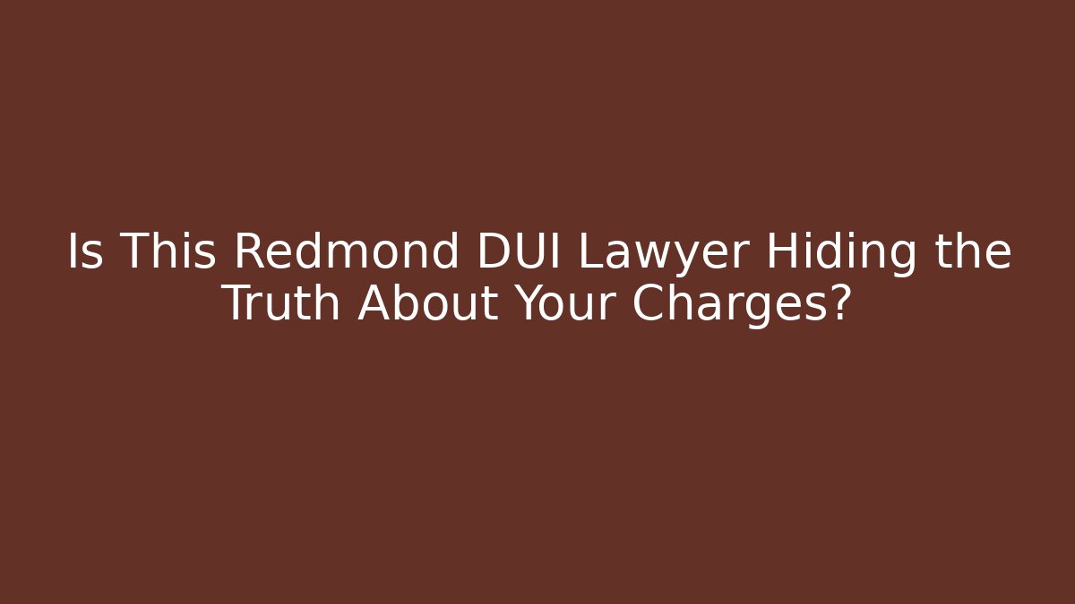 Is This Redmond DUI Lawyer Hiding the Truth About Your Charges?