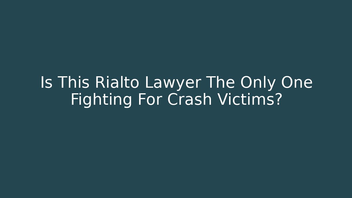 Is This Rialto Lawyer The Only One Fighting For Crash Victims?