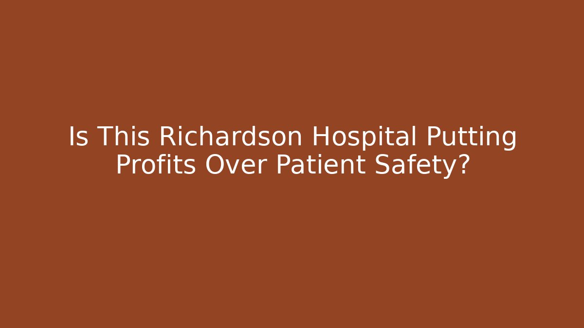 Is This Richardson Hospital Putting Profits Over Patient Safety?