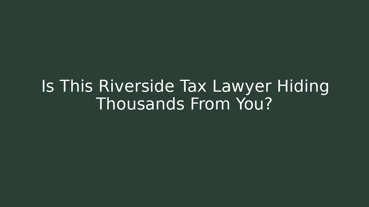 Is This Riverside Tax Lawyer Hiding Thousands From You?