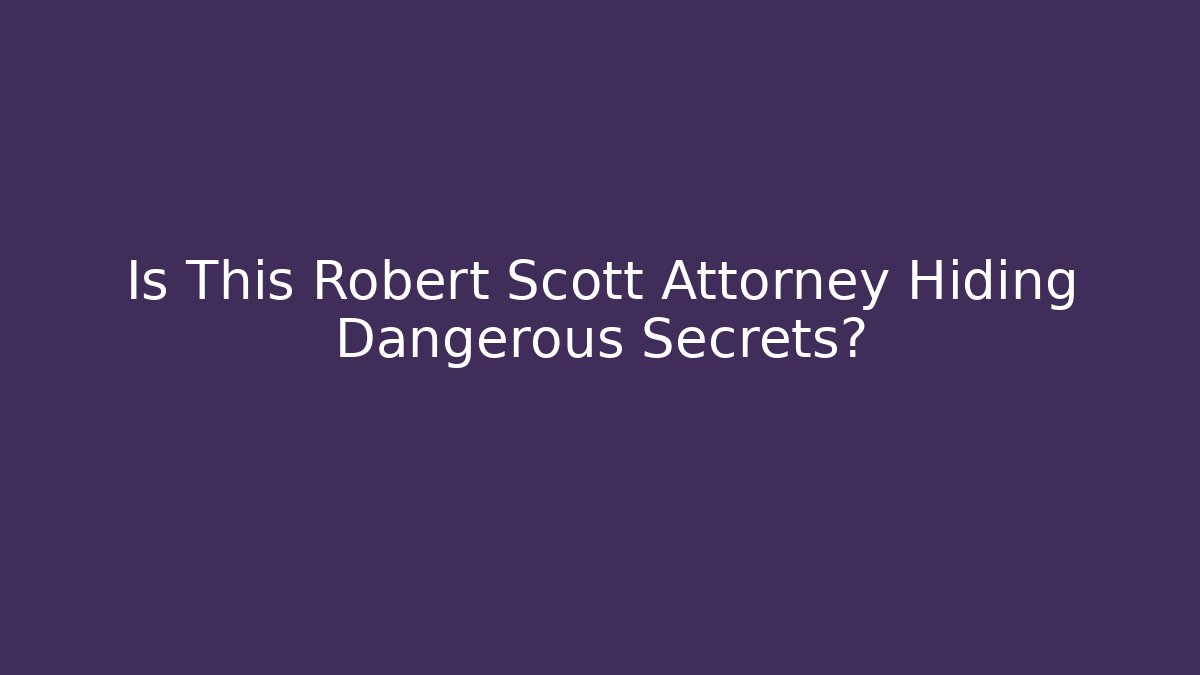 Is This Robert Scott Attorney Hiding Dangerous Secrets? - WealthxGroup