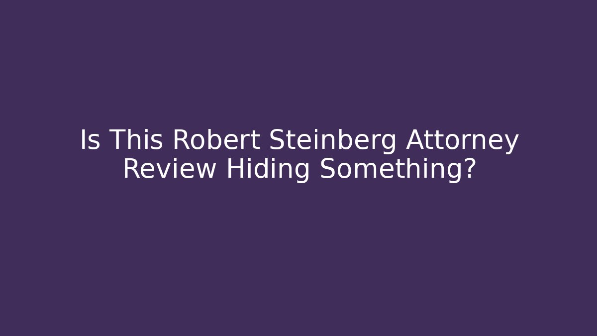 Is This Robert Steinberg Attorney Review Hiding Something?