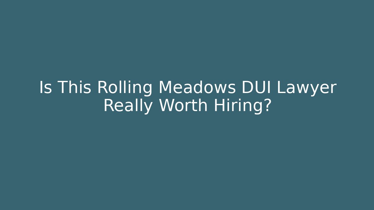 Is This Rolling Meadows DUI Lawyer Really Worth Hiring?