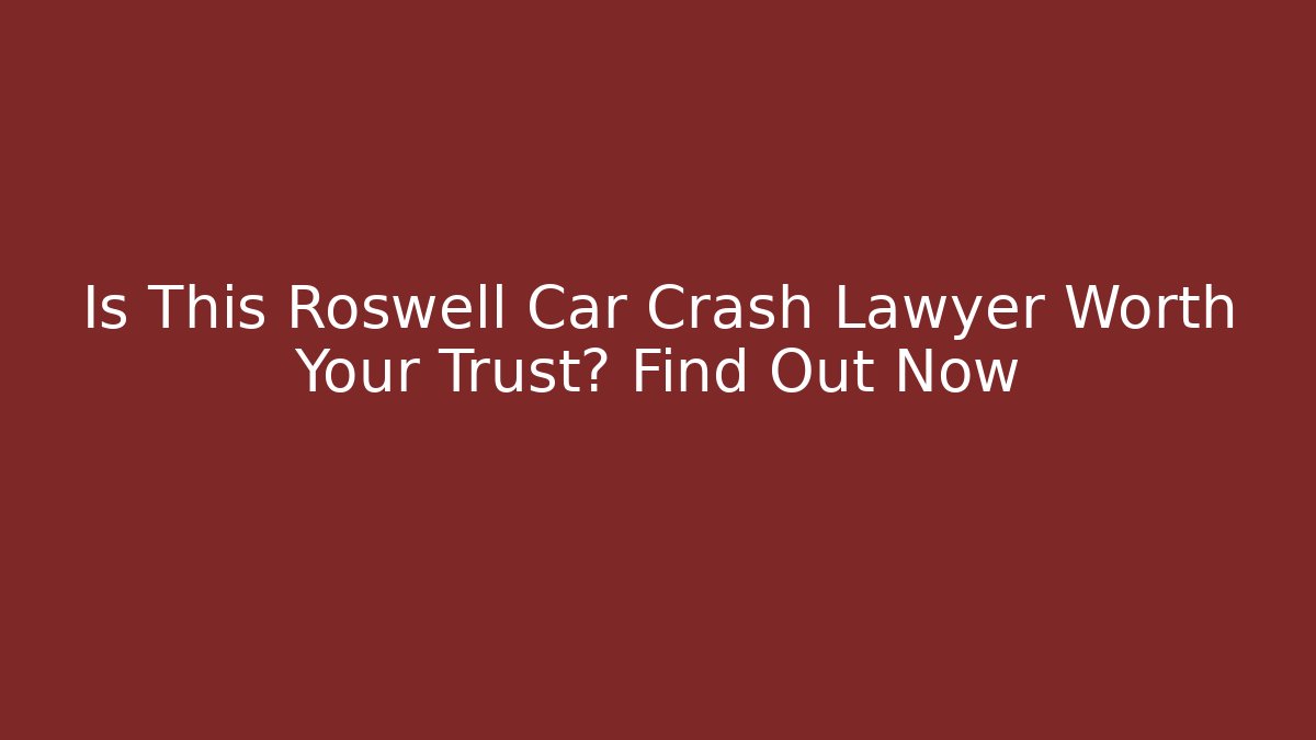 Is This Roswell Car Crash Lawyer Worth Your Trust? Find Out Now