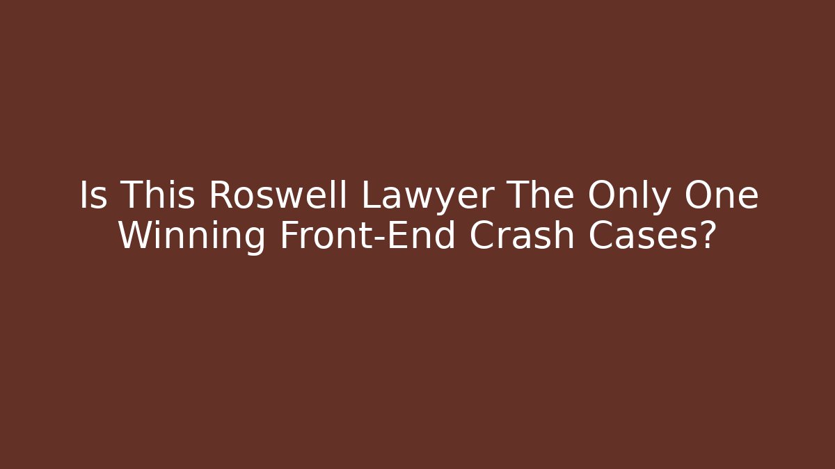 Is This Roswell Lawyer The Only One Winning Front-End Crash Cases?
