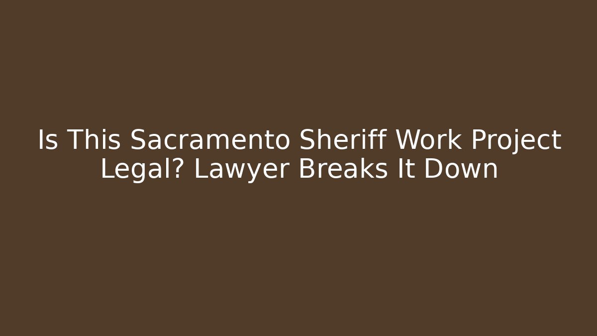 Is This Sacramento Sheriff Work Project Legal? Lawyer Breaks It Down