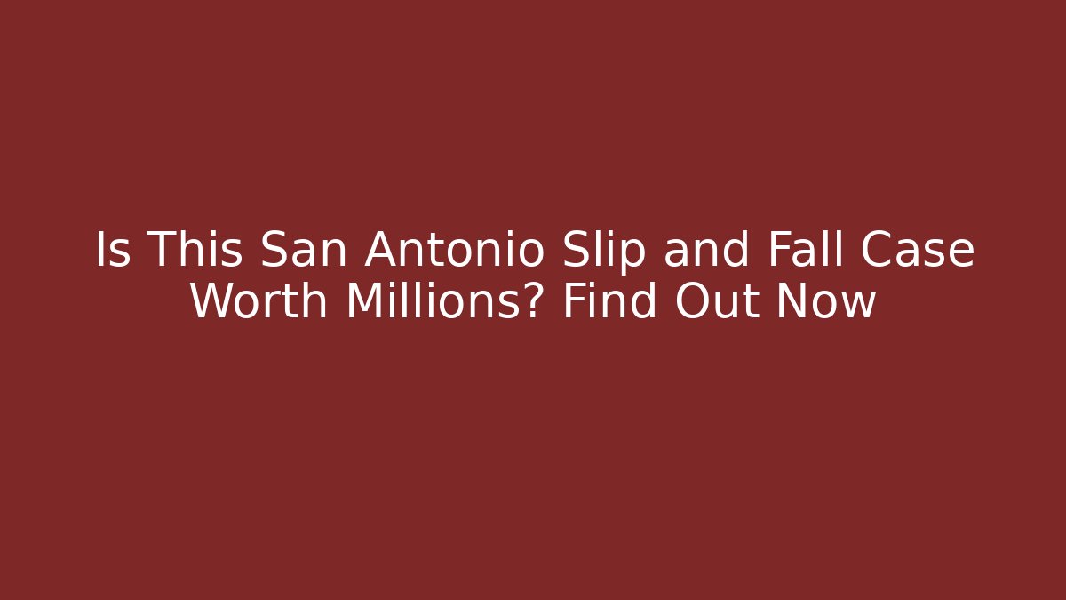 Is This San Antonio Slip and Fall Case Worth Millions? Find Out Now