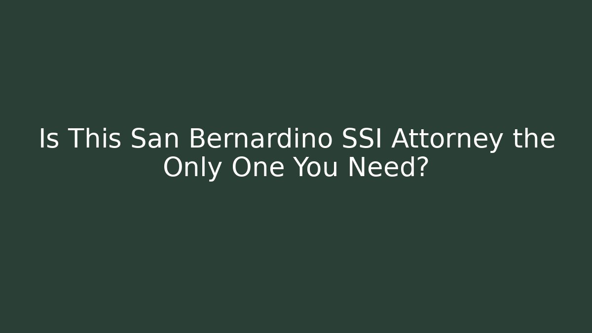 Is This San Bernardino SSI Attorney the Only One You Need?