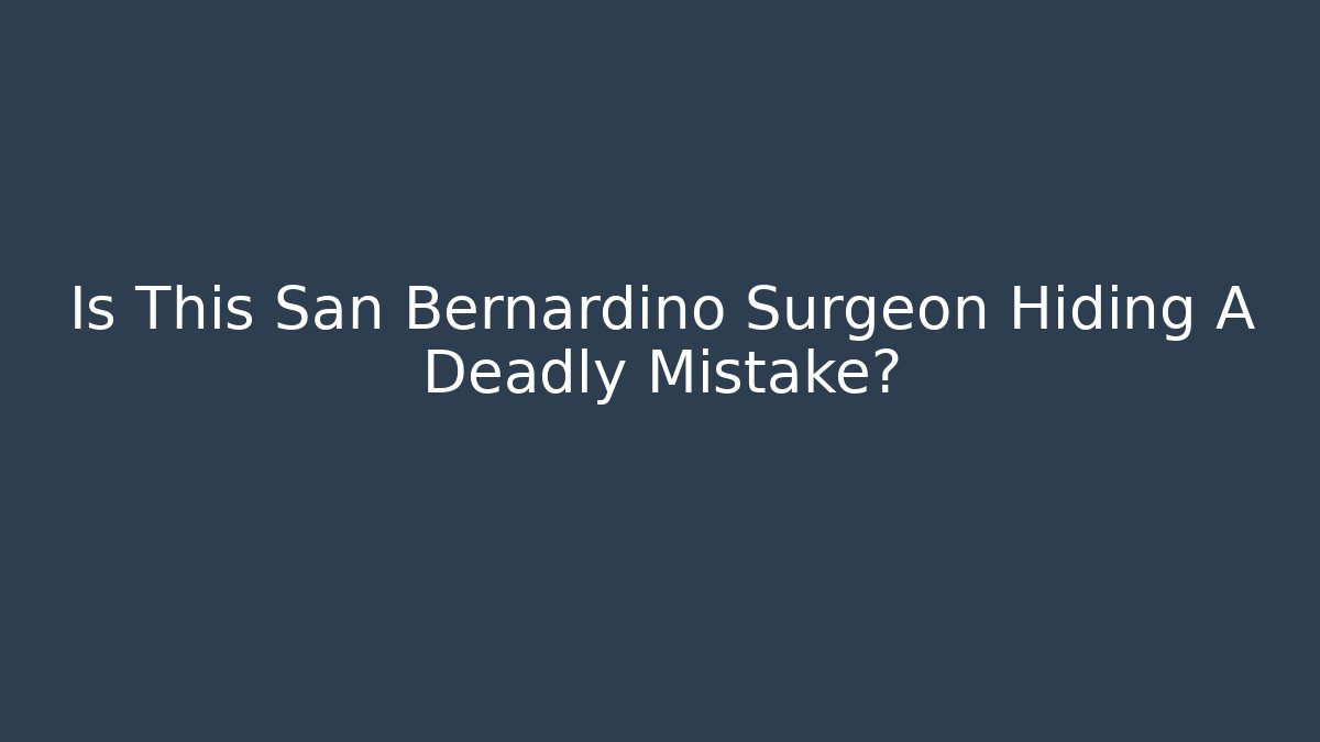 Is This San Bernardino Surgeon Hiding A Deadly Mistake? - WealthxGroup