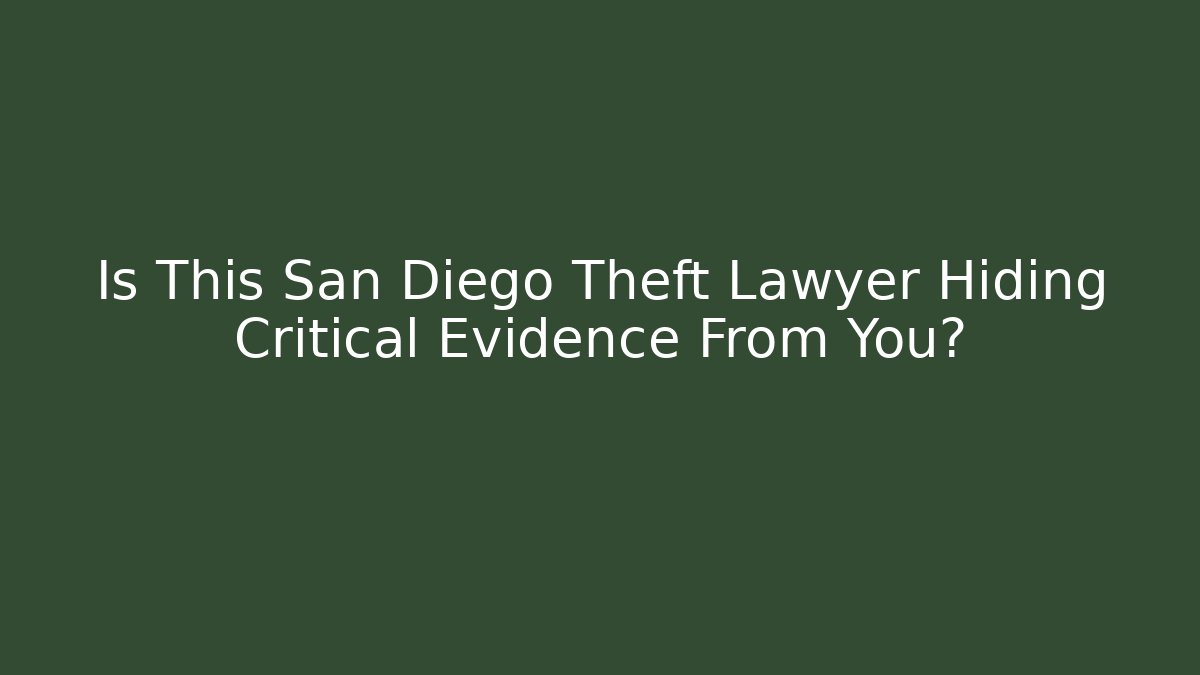 Is This San Diego Theft Lawyer Hiding Critical Evidence From You?