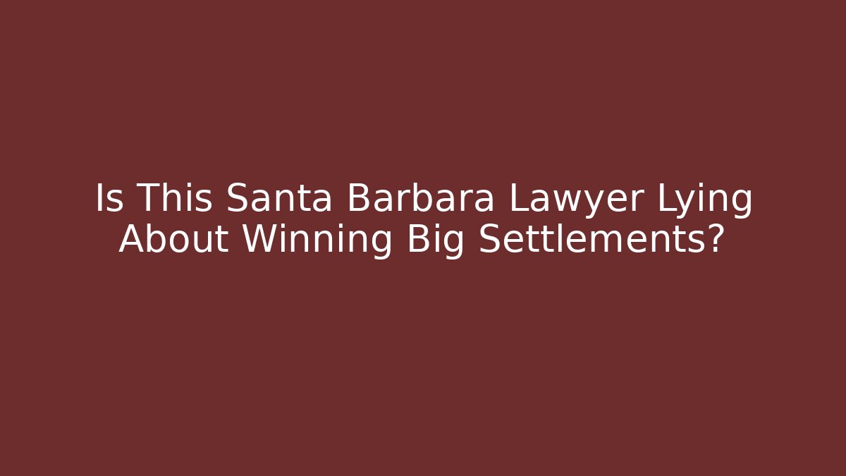 Is This Santa Barbara Lawyer Lying About Winning Big Settlements?