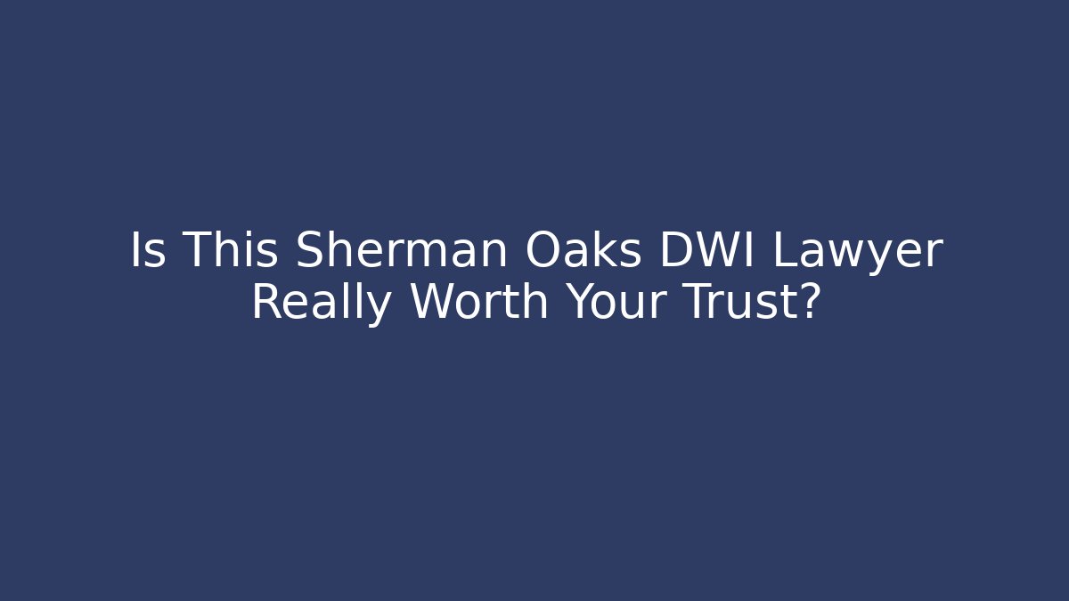 Is This Sherman Oaks DWI Lawyer Really Worth Your Trust?