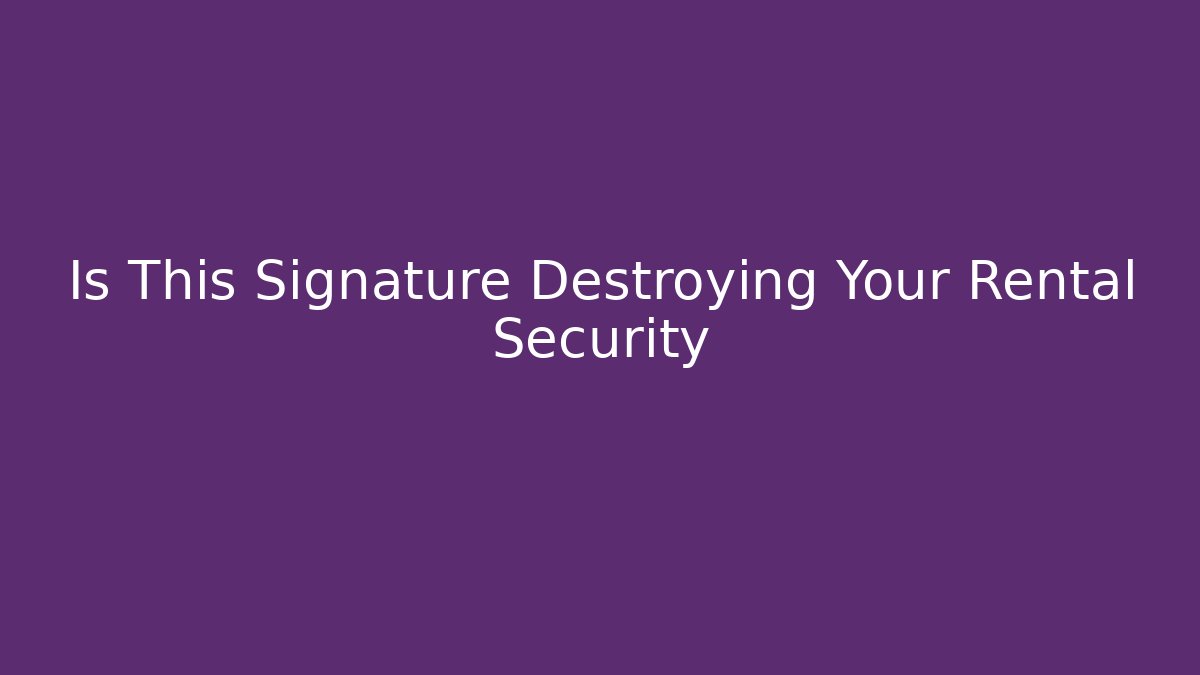 Is This Signature Destroying Your Rental Security - WealthxGroup
