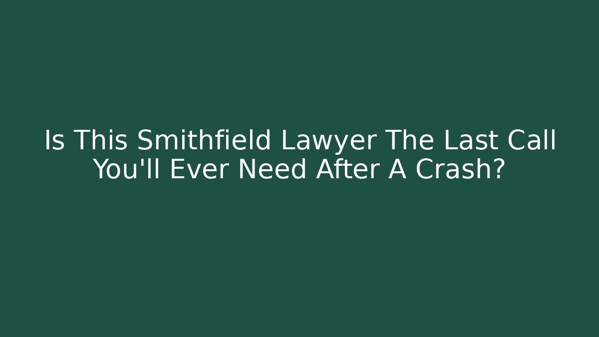 Is This Smithfield Lawyer The Last Call You’ll Ever Need After A Crash?