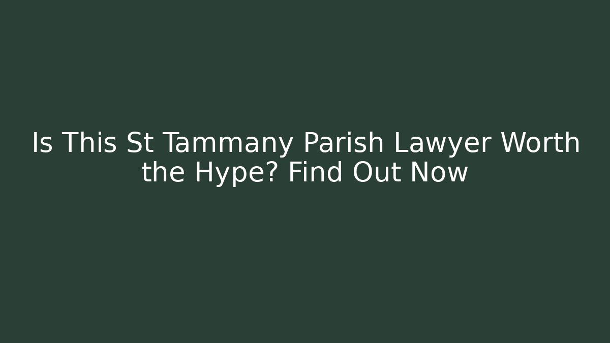 Is This St Tammany Parish Lawyer Worth the Hype? Find Out Now