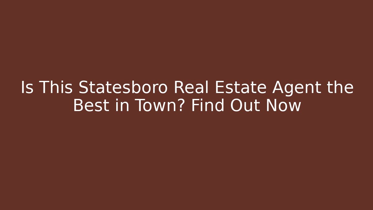 Is This Statesboro Real Estate Agent the Best in Town? Find Out Now