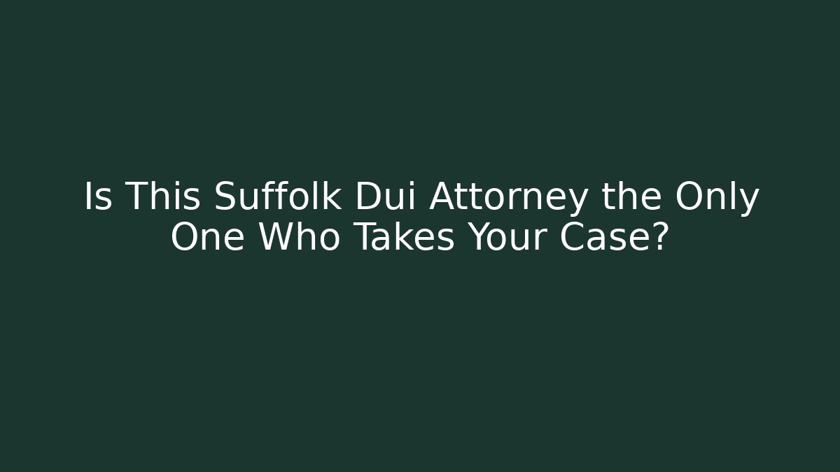 Is This Suffolk Dui Attorney the Only One Who Takes Your Case?