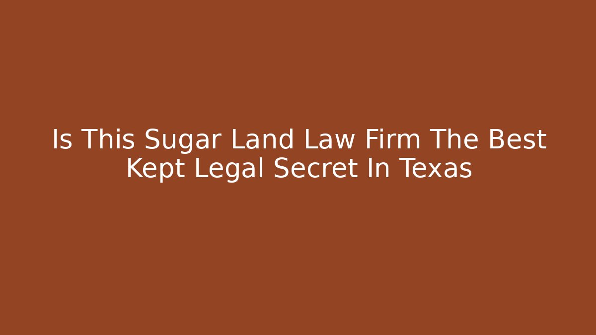 Is This Sugar Land Law Firm The Best Kept Legal Secret In Texas