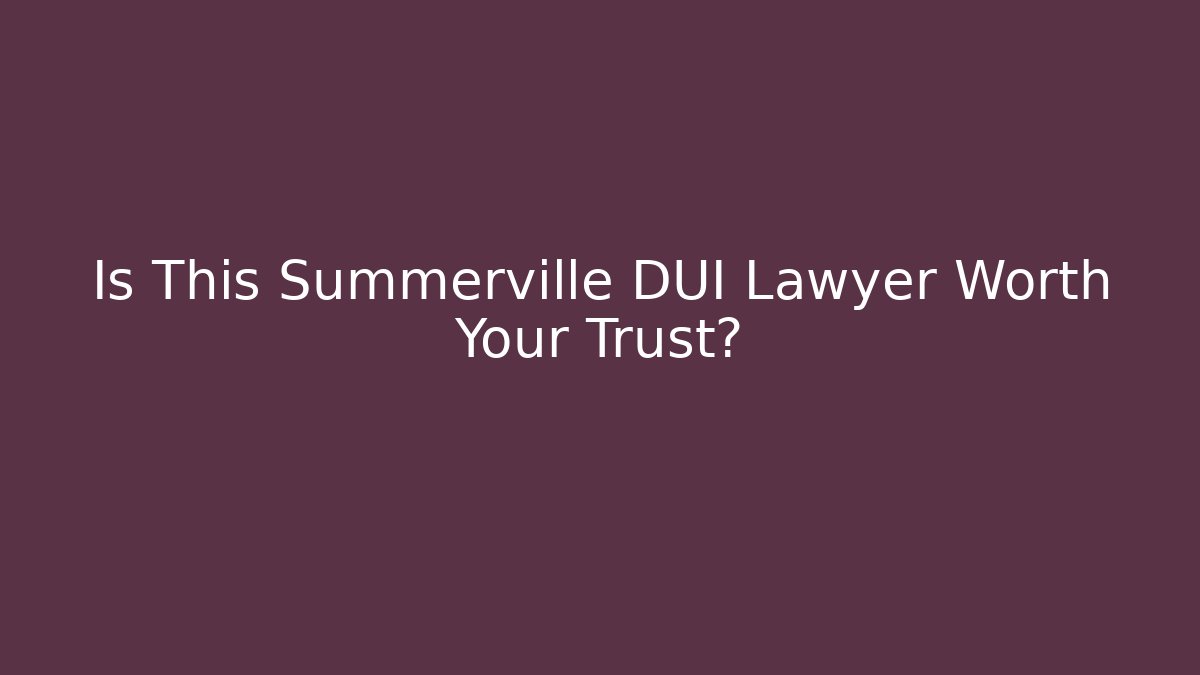 Is This Summerville DUI Lawyer Worth Your Trust?