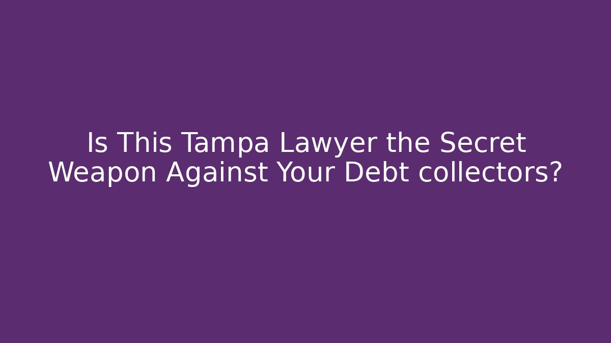 Is This Tampa Lawyer the Secret Weapon Against Your Debt collectors?