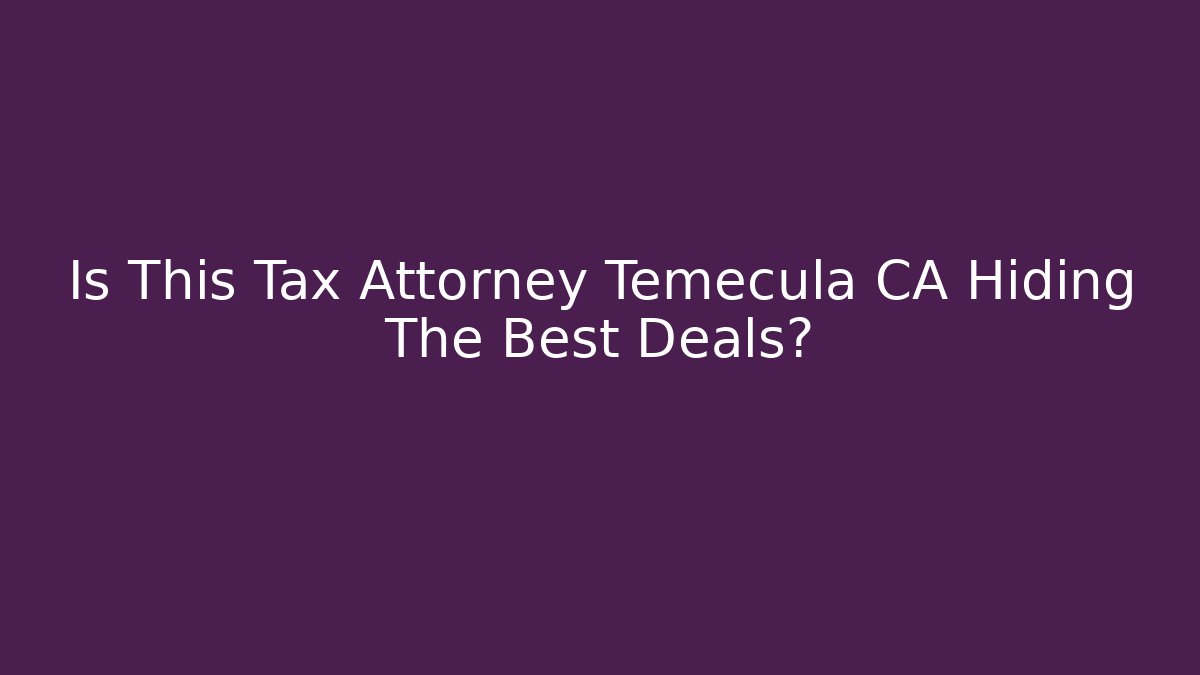 Is This Tax Attorney Temecula CA Hiding The Best Deals?