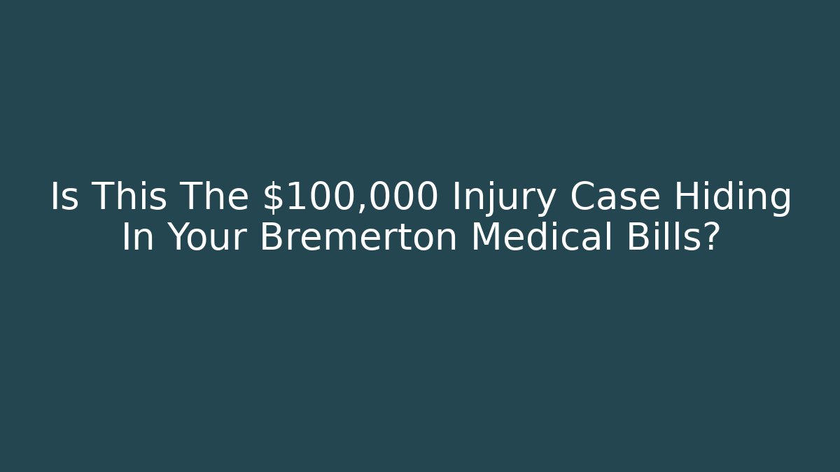 Is This The $100,000 Injury Case Hiding In Your Bremerton Medical Bills?