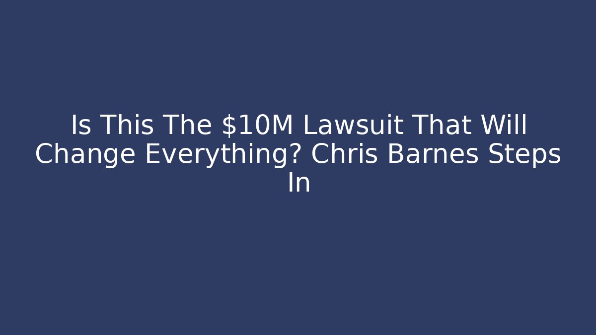 Is This The $10M Lawsuit That Will Change Everything? Chris Barnes Steps In - WealthxGroup