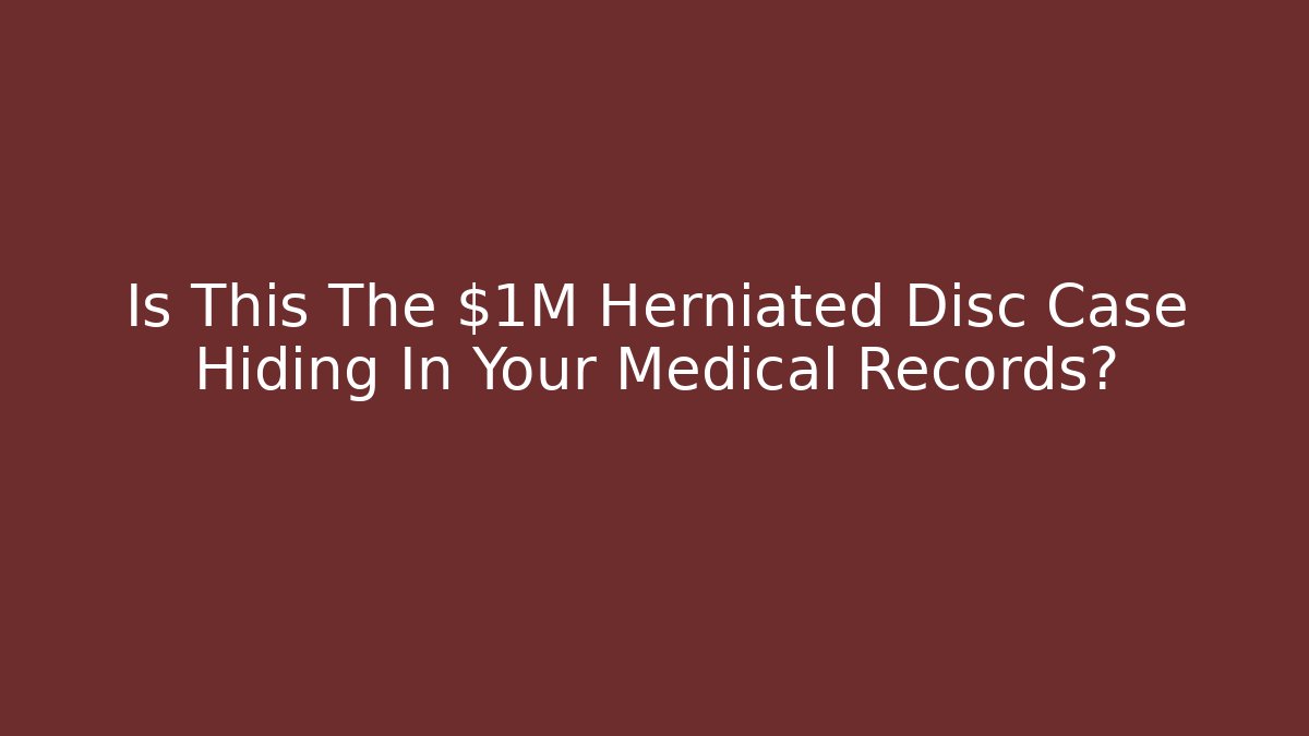 Is This The $1M Herniated Disc Case Hiding In Your Medical Records?