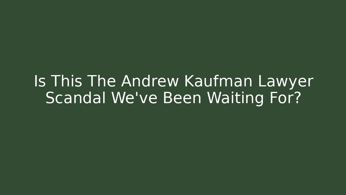 Is This The Andrew Kaufman Lawyer Scandal We've Been Waiting For?