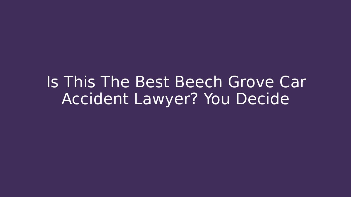 Is This The Best Beech Grove Car Accident Lawyer? You Decide
