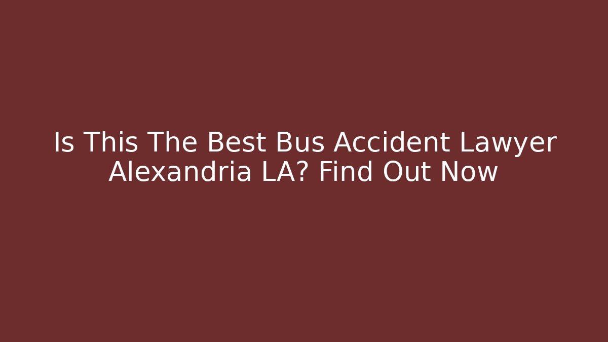 Is This The Best Bus Accident Lawyer Alexandria LA? Find Out Now