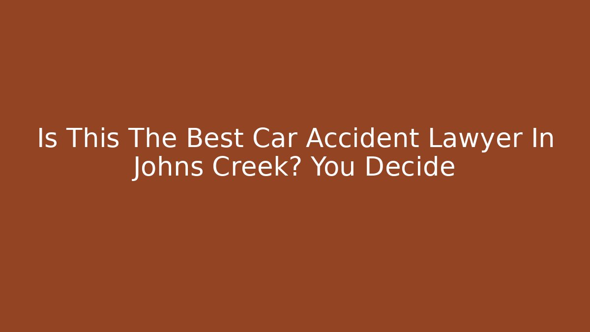 Is This The Best Car Accident Lawyer In Johns Creek? You Decide