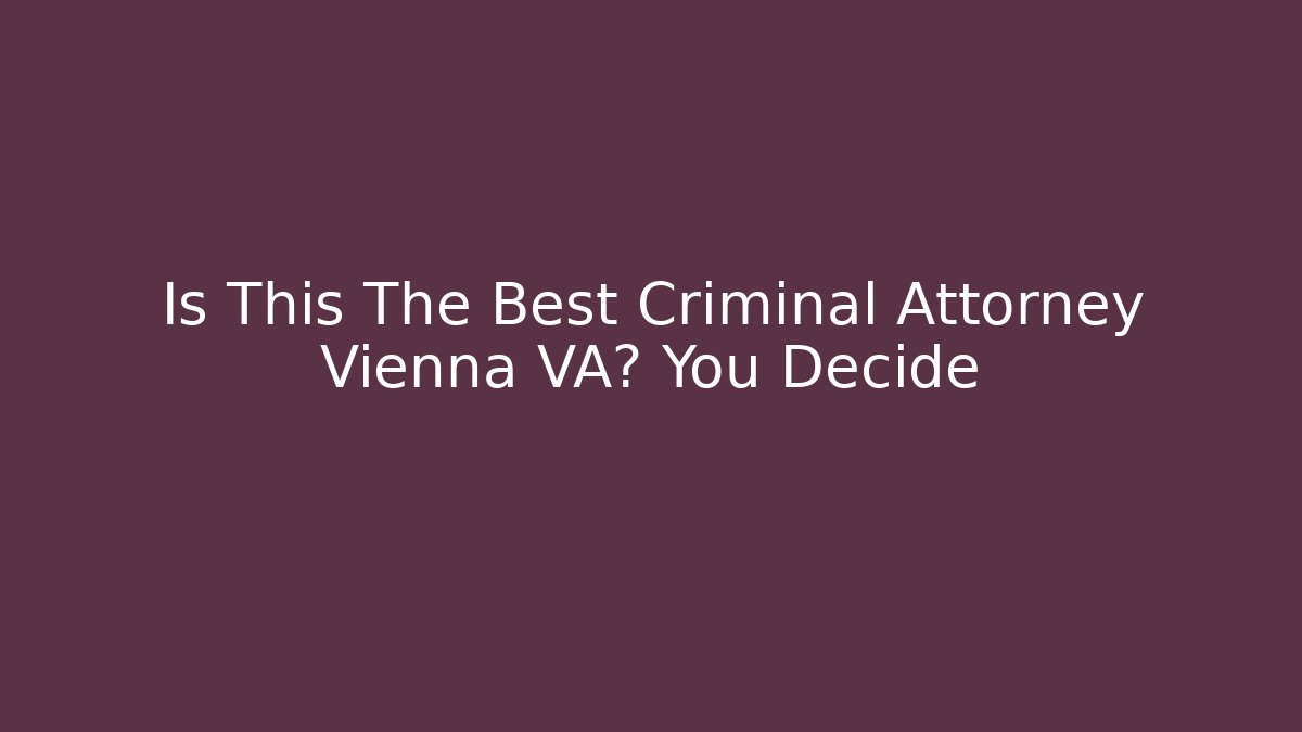 Is This The Best Criminal Attorney Vienna VA? You Decide