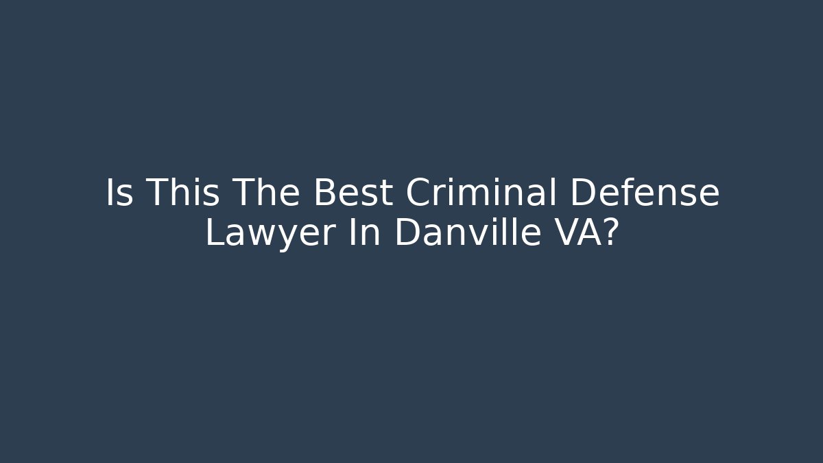 Is This The Best Criminal Defense Lawyer In Danville VA?