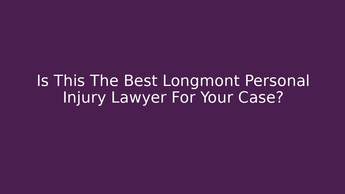 Is This The Best Longmont Personal Injury Lawyer For Your Case?