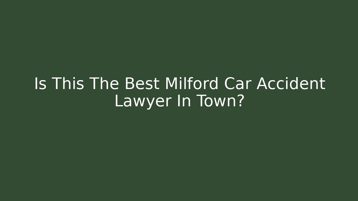 Is This The Best Milford Car Accident Lawyer In Town?