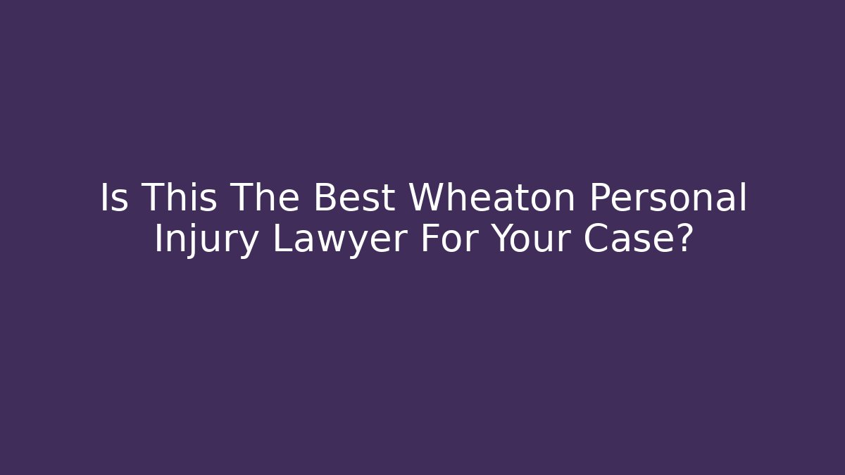 Is This The Best Wheaton Personal Injury Lawyer For Your Case?
