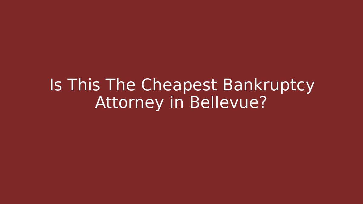 Is This The Cheapest Bankruptcy Attorney in Bellevue?