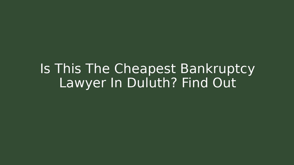 Is This The Cheapest Bankruptcy Lawyer In Duluth? Find Out
