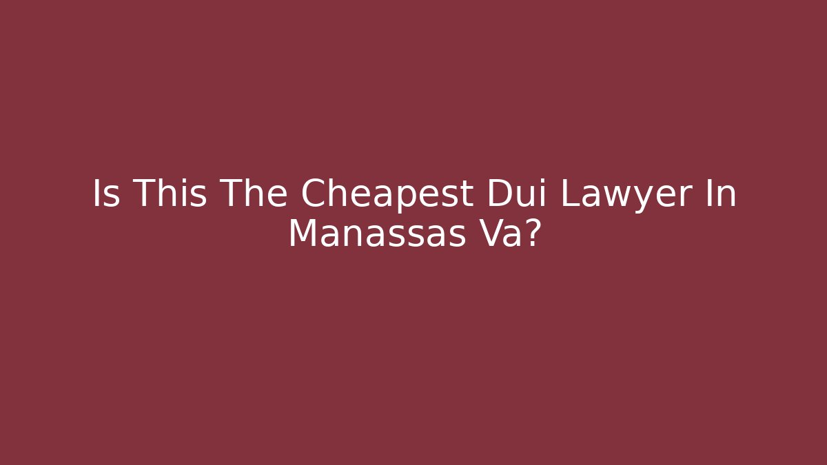 Is This The Cheapest Dui Lawyer In Manassas Va? - WealthxGroup