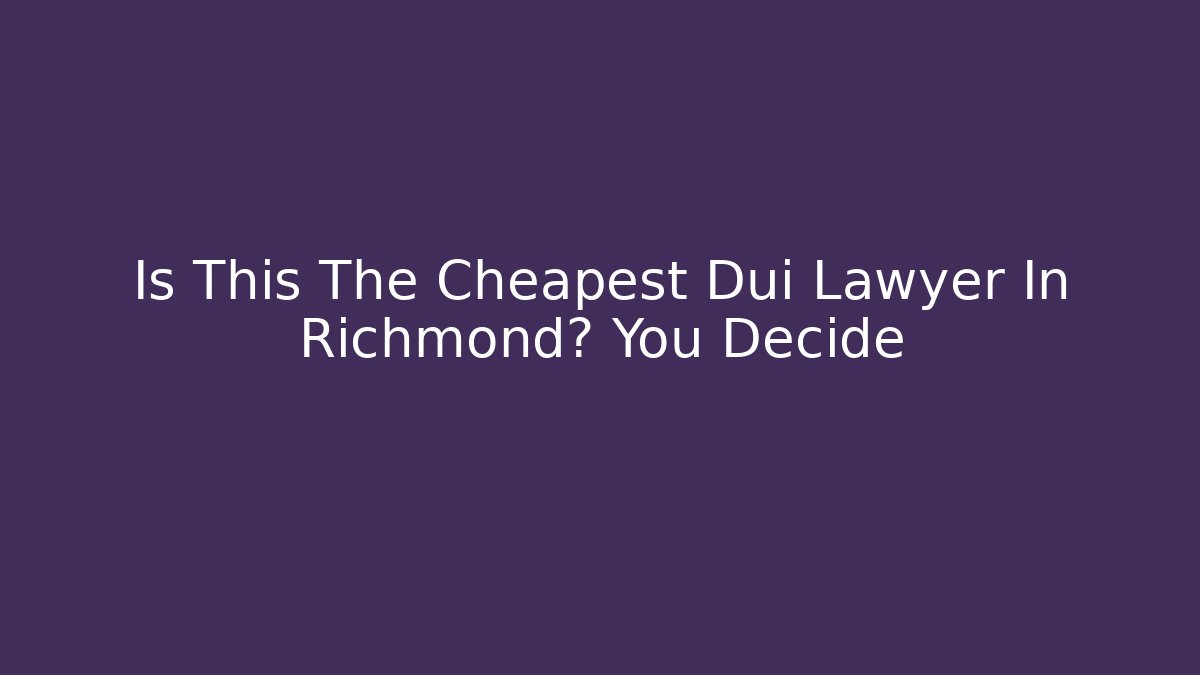 Is This The Cheapest Dui Lawyer In Richmond? You Decide
